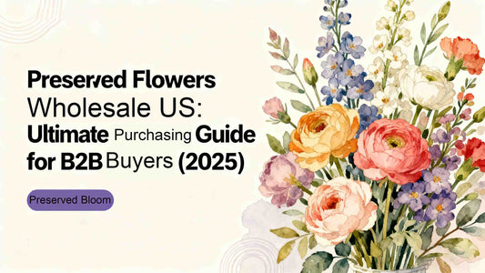 Preserved Flowers Wholesale US: Ultimate Purchasing Guide for B2B Buyers (2025)